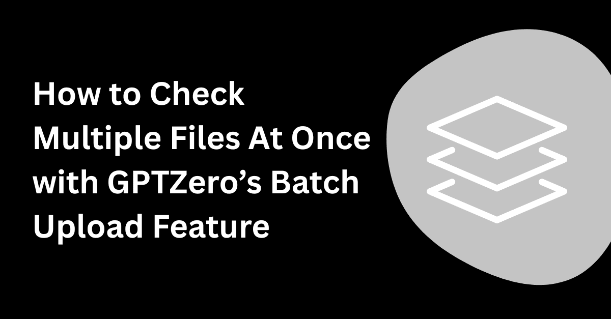 How to Check Multiple Files For AI At Once with GPTZero's Batch Upload Feature