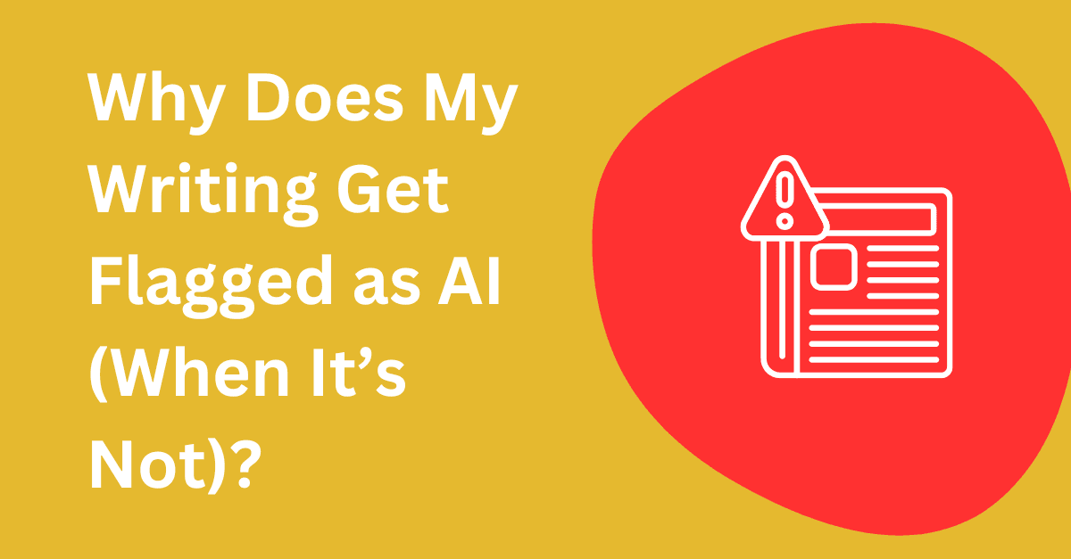 Why Does My Writing Get Flagged as AI (When It’s Not)?