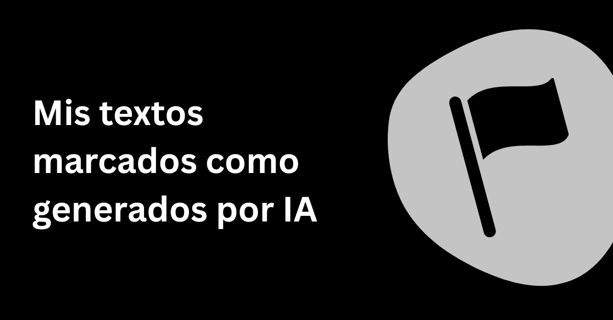 ¿Por qué mis textos se marcan como IA (cuando no lo son)?