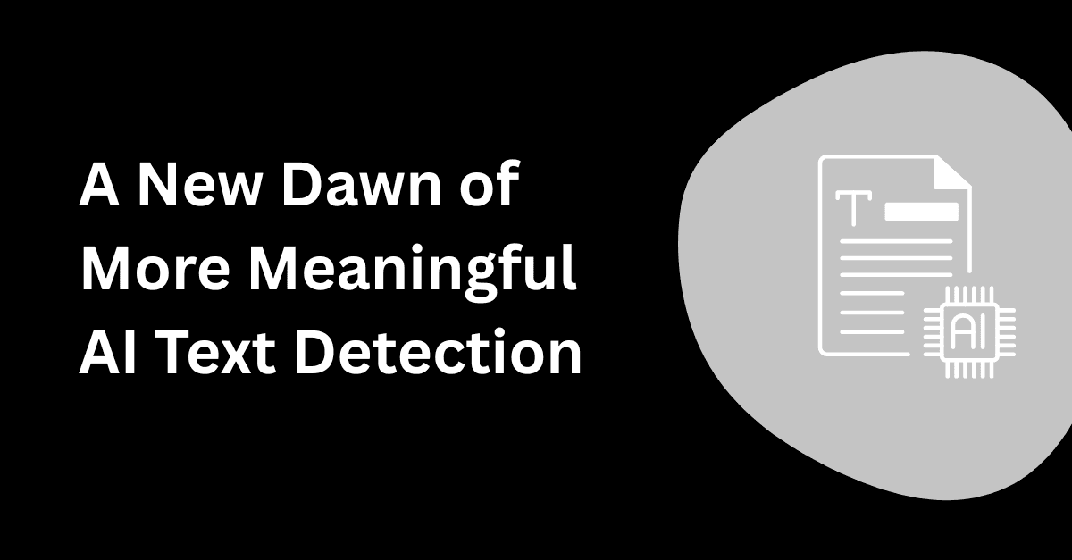 A New Dawn of More Meaningful AI Text Detection